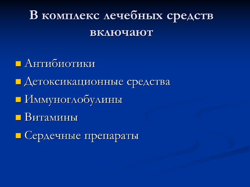 В комплекс лечебных средств включают Антибиотики  Детоксикационные средства Иммуноглобулины Витамины Сердечные препараты